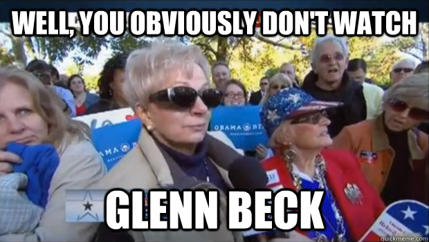Well, you obviously don't watch glenn beck - Well, you obviously don't watch glenn beck  Misc