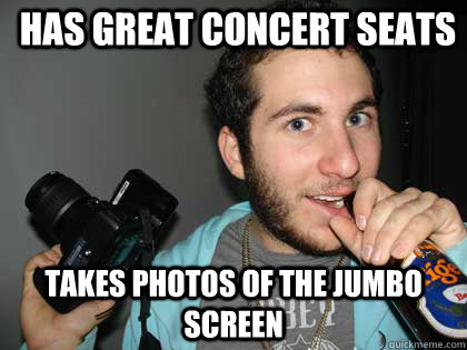 Has great concert seats Takes photos of the jumbo screen - Has great concert seats Takes photos of the jumbo screen  Annoying Hipster photo major