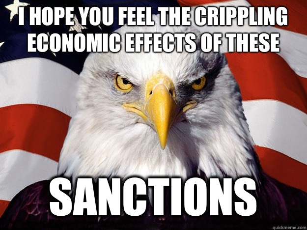 I hope you feel the crippling economic effects of these Sanctions  Evil American Eagle