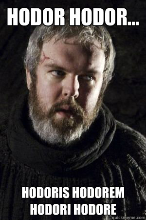 HODOR hodor...
 hodoris hodorem hodori hodore - HODOR hodor...
 hodoris hodorem hodori hodore  First world Hodor problems