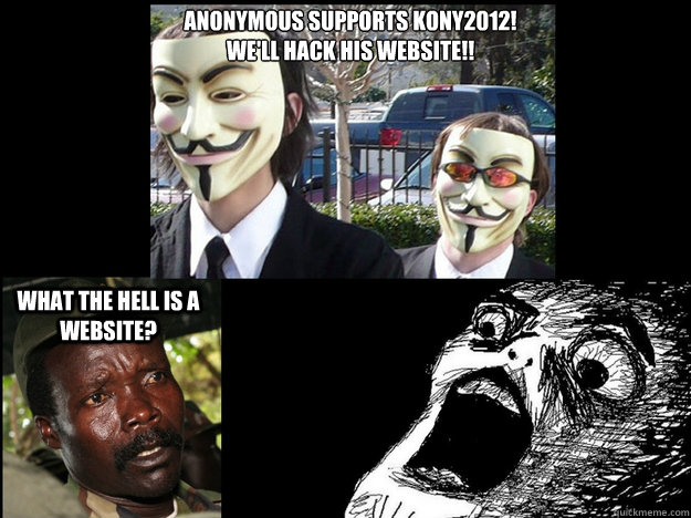 Anonymous Supports KONY2012!
We'll hack his website!! What the hell is a website?  Anonymous Supports KONY2012