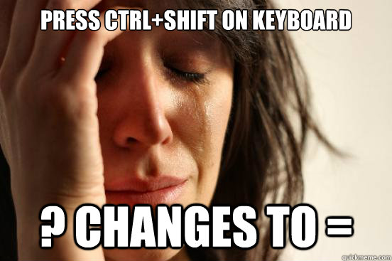 Press ctrl+shift on keyboard ? changes to = - Press ctrl+shift on keyboard ? changes to =  First World Problems