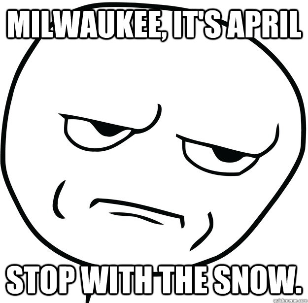 Milwaukee, It's April Stop with the snow.  Are you fucking kidding me