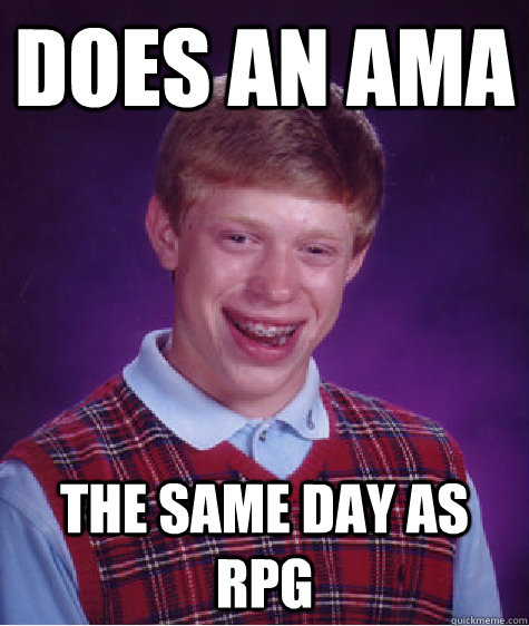 Does an AMA the same day as RPG  Bad Luck Brian
