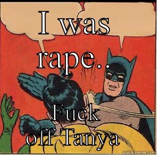 I WAS RAPE.. FUCK OFF TANYA  Slappin Batman