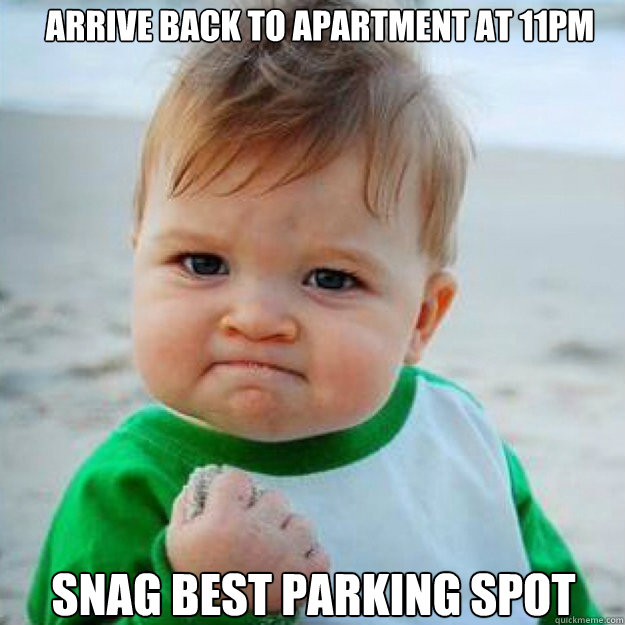 arrive back to apartment at 11pm  snag best parking spot   fist pump baby