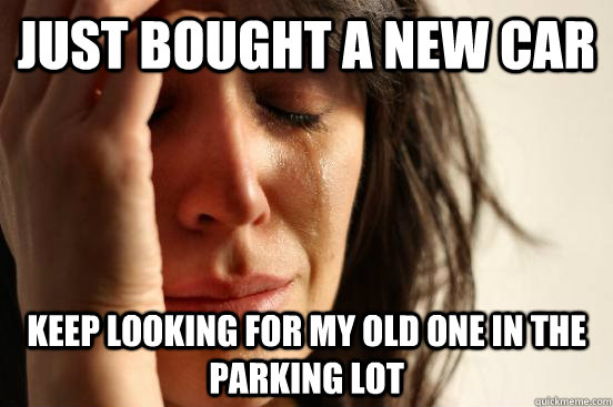 Just bought a new car keep looking for my old one in the parking lot - Just bought a new car keep looking for my old one in the parking lot  First World Problems