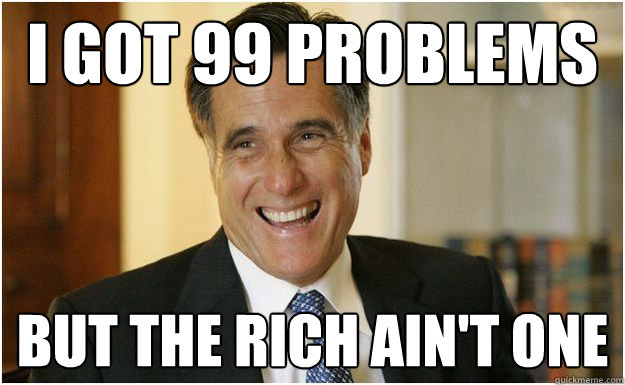 I got 99 problems but the rich ain't one  Mitt Romney