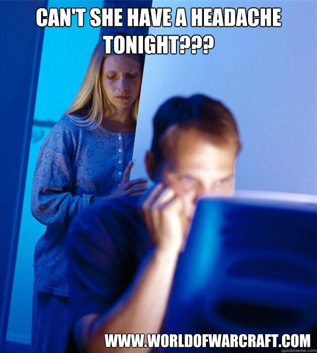 Can't she have a headache tonight??? www.worldofwarcraft.com  Redditors Wife