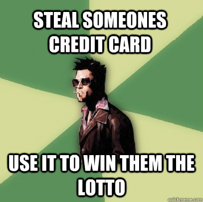 Steal someones credit card use it to win them the lotto   Helpful Tyler Durden
