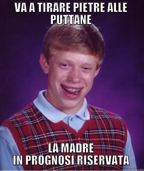 VA A TIRARE PIETRE ALLE PUTTANE LA MADRE IN PROGNOSI RISERVATA Bad Luck Brian