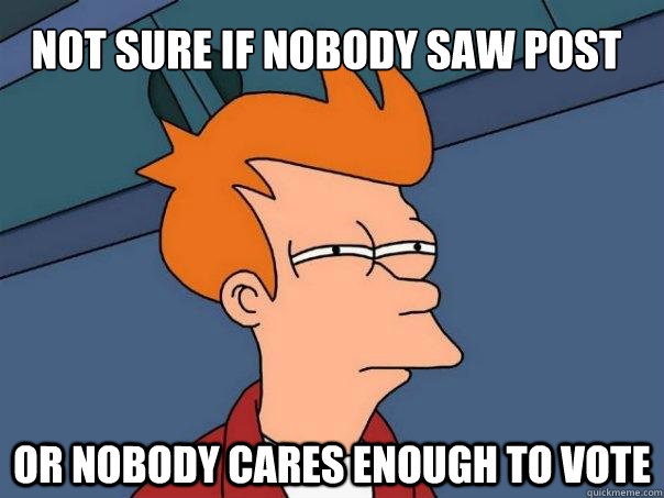 Not sure if nobody saw post or nobody cares enough to vote  Futurama Fry
