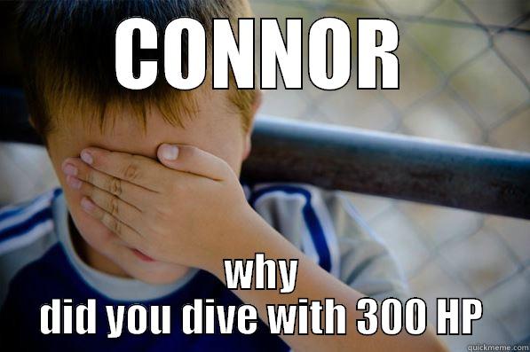 CONNOR WHY DID YOU DIVE WITH 300 HP Confession kid