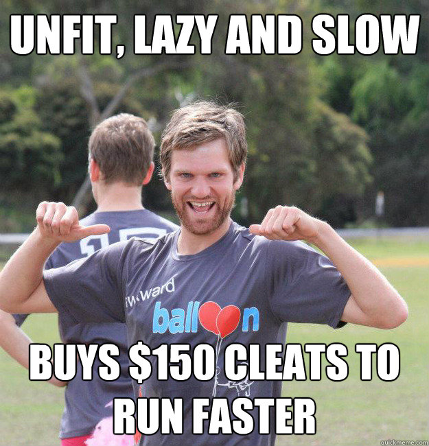 unfit, lazy and slow Buys $150 cleats to run faster - unfit, lazy and slow Buys $150 cleats to run faster  Intermediate Male Ultimate Player