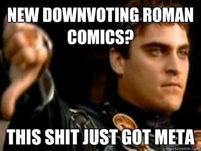 new downvoting roman comics? This shit just got meta  Downvoting Roman