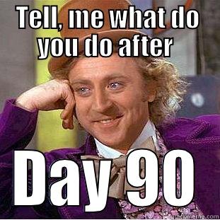 TELL, ME WHAT DO YOU DO AFTER  DAY 90 Condescending Wonka