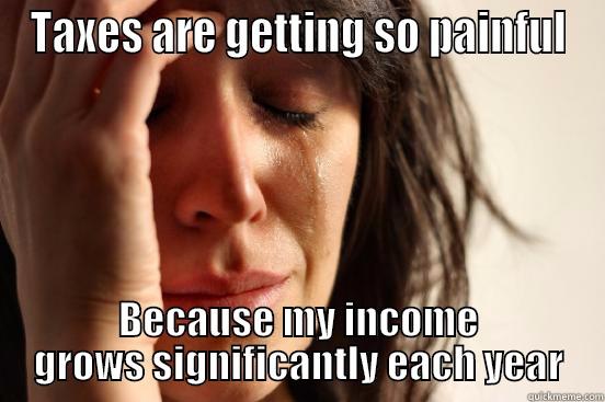 2015taxes r32432432 - TAXES ARE GETTING SO PAINFUL BECAUSE MY INCOME GROWS SIGNIFICANTLY EACH YEAR First World Problems