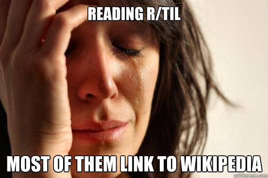READING R/TIL MOST OF THEM LINK TO WIKIPEDIA  First World Problems