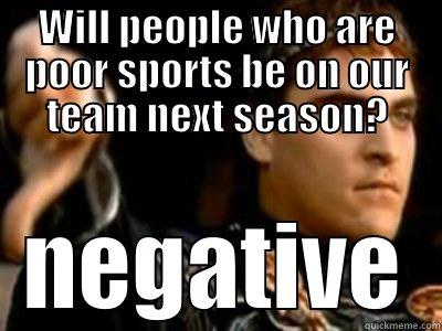 poor sport - WILL PEOPLE WHO ARE POOR SPORTS BE ON OUR TEAM NEXT SEASON? NEGATIVE Downvoting Roman