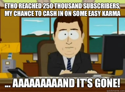 Etho reached 250 thousand subscribers, my chance to cash in on some easy karma
 ... aaaaaaaaand it's gone!  South Park Banker