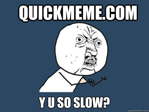 QUICKMEME.COM y u so slow?  Y U No