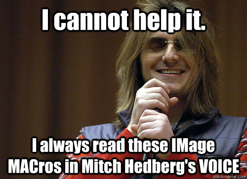 I cannot help it. I always read these IMage MACros in Mitch Hedberg's VOICE - I cannot help it. I always read these IMage MACros in Mitch Hedberg's VOICE  Mitch Hedberg Meme