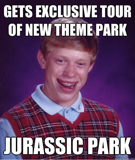 Gets exclusive tour of new theme park jurassic park - Gets exclusive tour of new theme park jurassic park  Bad Luck Brian