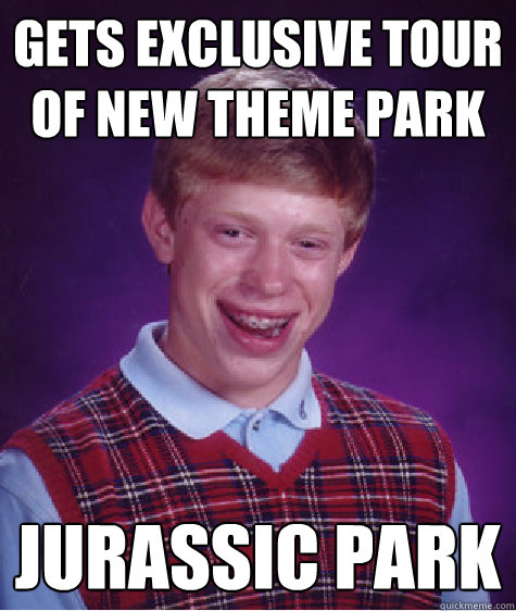 Gets exclusive tour of new theme park jurassic park  Bad Luck Brian