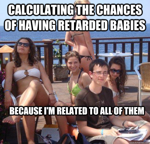 calculating the chances of having retarded babies because i'm related to all of them - calculating the chances of having retarded babies because i'm related to all of them  Priority Peter