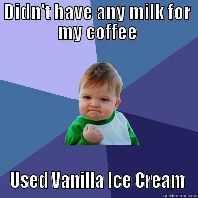 DIDN'T HAVE ANY MILK FOR MY COFFEE USED VANILLA ICE CREAM Success Kid