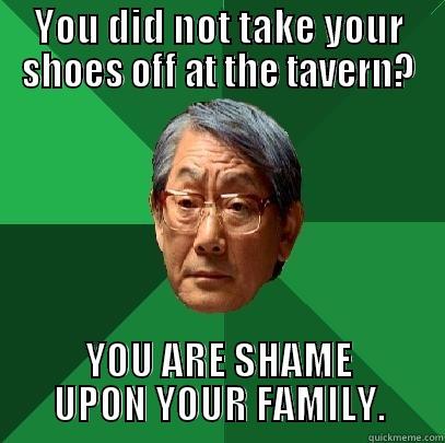 YOU DID NOT TAKE YOUR SHOES OFF AT THE TAVERN? YOU ARE SHAME UPON YOUR FAMILY. High Expectations Asian Father