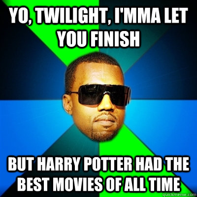 Yo, Twilight, I'mma let you finish But Harry Potter had the best movies of all time  Interrupting Kanye