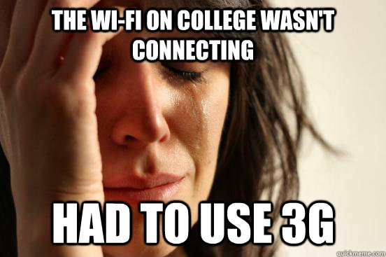 the wi-fi on college wasn't connecting had to use 3g  First World Problems