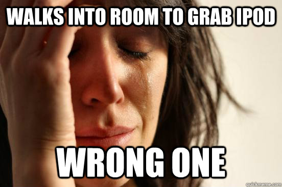 Walks into room to grab iPod Wrong one  First World Problems