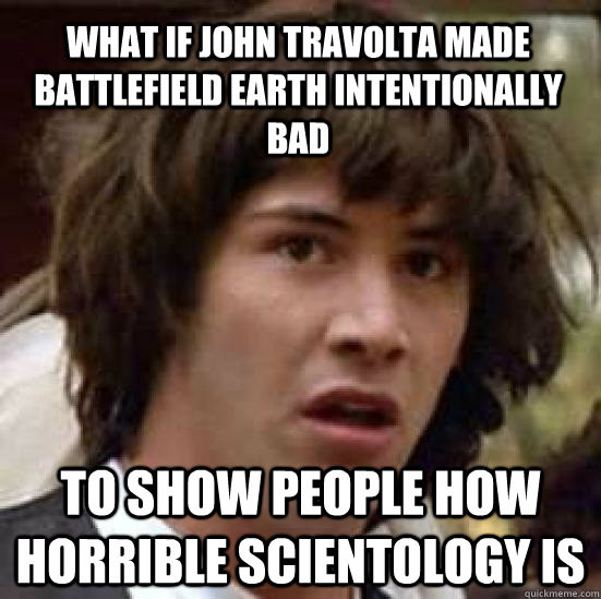 What if john travolta made battlefield earth intentionally bad to show people how horrible scientology is  conspiracy keanu