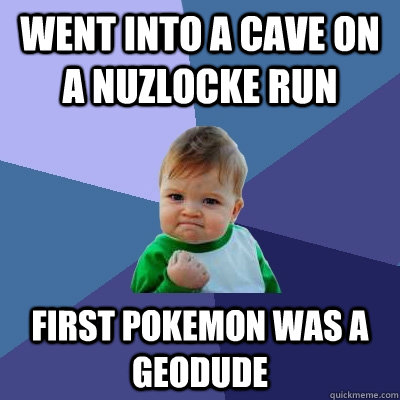 Went into a cave on a Nuzlocke Run First Pokemon was a Geodude - Went into a cave on a Nuzlocke Run First Pokemon was a Geodude  Success Kid