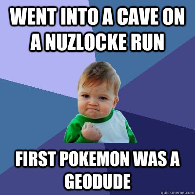 Went into a cave on a Nuzlocke Run First Pokemon was a Geodude  Success Kid