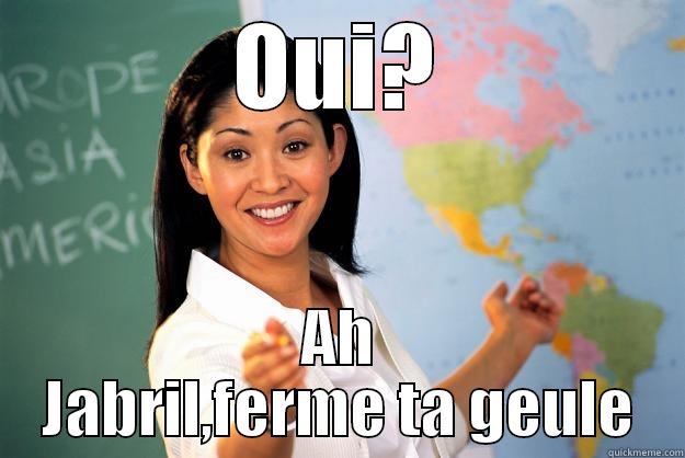 OUI? AH JABRIL,FERME TA GEULE Unhelpful High School Teacher