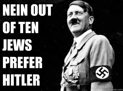 Nein out of ten Jews prefer hitler   Good guy hitler