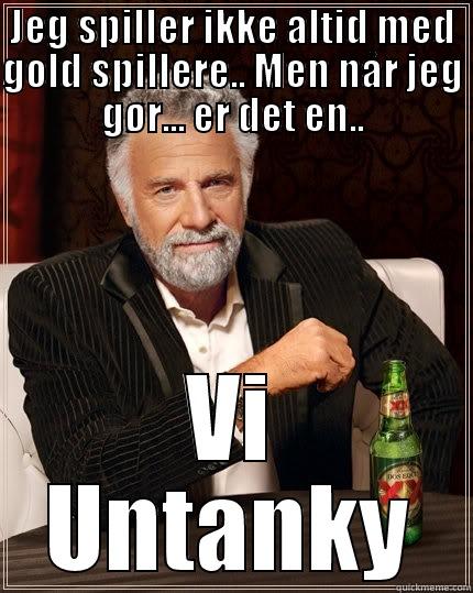 JEG SPILLER IKKE ALTID MED GOLD SPILLERE.. MEN NÅR JEG GØR... ER DET EN.. VI UNTANKY The Most Interesting Man In The World