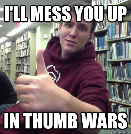 i'll mess you up in thumb wars  