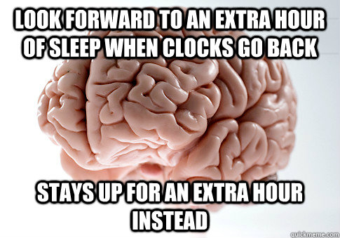 Look forward to an extra hour of sleep when clocks go back Stays up for an extra hour instead  Scumbag Brain