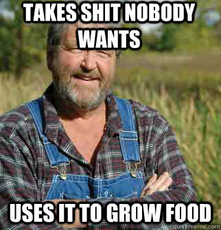 TAKES SHIT NOBODY WANTS USES IT TO GROW FOOD  - TAKES SHIT NOBODY WANTS USES IT TO GROW FOOD   Good Guy Farmer