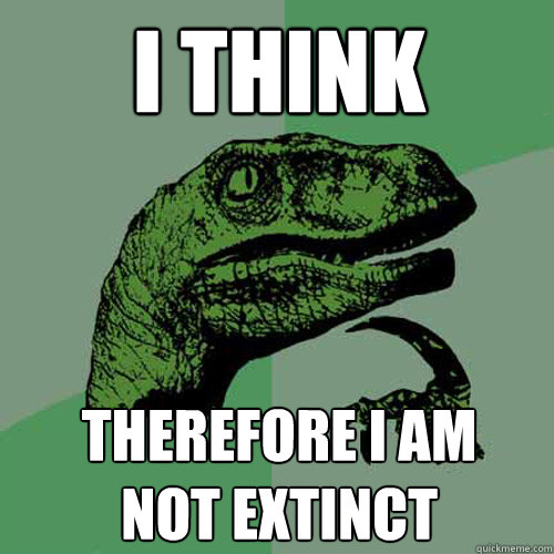 I THINK THEREFORE I AM 
NOT EXTINCT  Philosoraptor