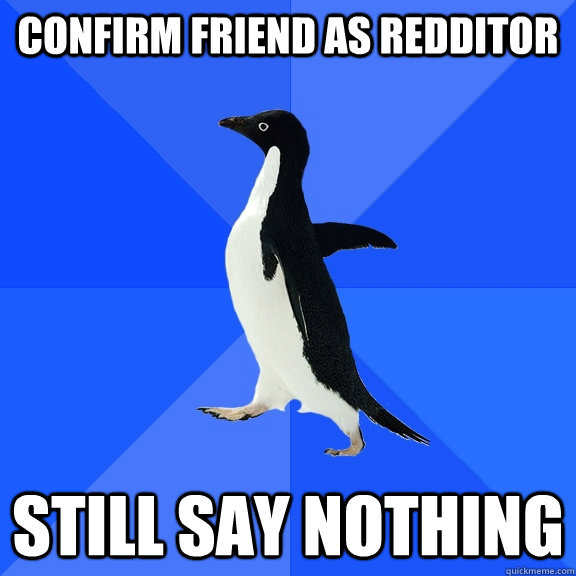 Confirm friend as Redditor still Say nothing  Socially Awkward Penguin