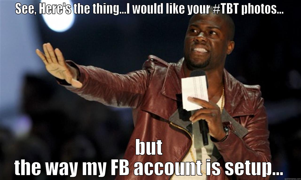 SEE, HERE'S THE THING...I WOULD LIKE YOUR #TBT PHOTOS... BUT THE WAY MY FB ACCOUNT IS SETUP... Misc