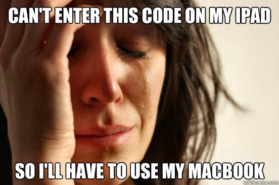 can't enter this code on my ipad so i'll have to use my macbook  First World Problems