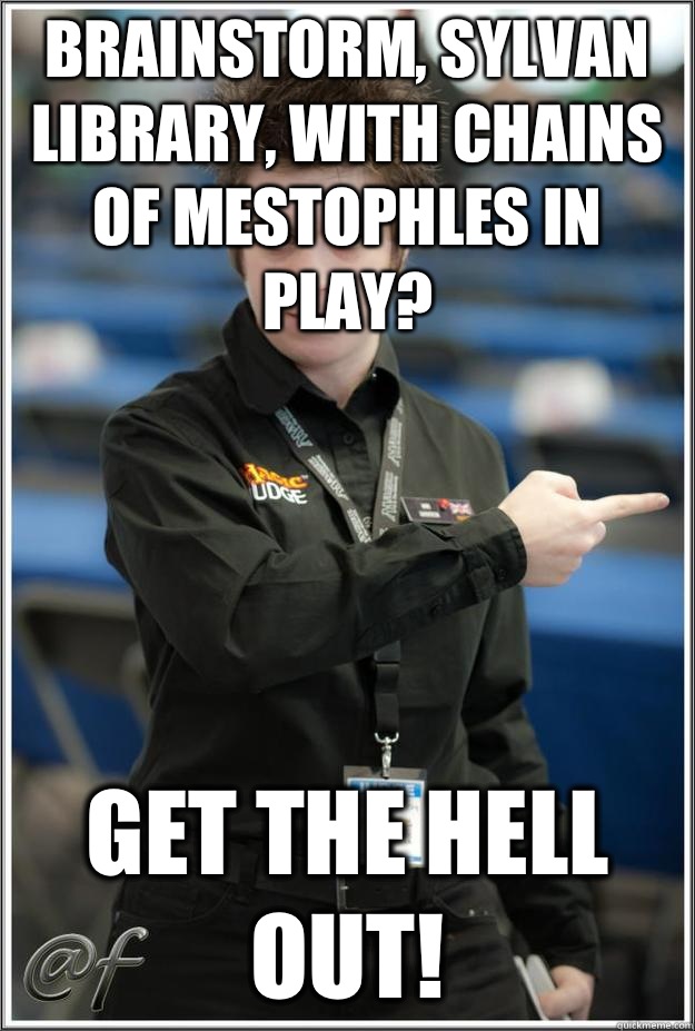 Brainstorm, sylvan library, with chains of mestophles in play? Get the hell out! - Brainstorm, sylvan library, with chains of mestophles in play? Get the hell out!  Super-Serial Judge