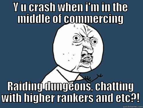 Y U CRASH WHEN I'M IN THE MIDDLE OF COMMERCING RAIDING DUNGEONS, CHATTING WITH HIGHER RANKERS AND ETC?! Y U No