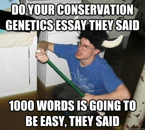 Do your conservation genetics essay they said 1000 words is going to be easy, they said  They said
